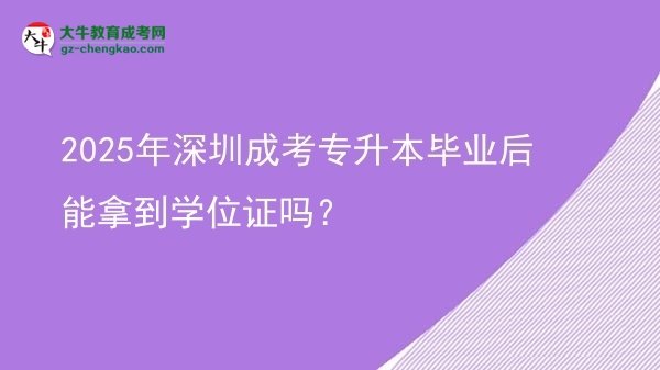 2025年深圳成考專升本畢業(yè)后能拿到學位證嗎?圖片