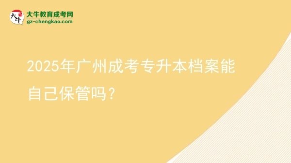 2025年廣州成考專升本檔案能自己保管嗎？圖片