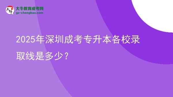 2025年深圳成考專升本各校錄取線是多少？圖片