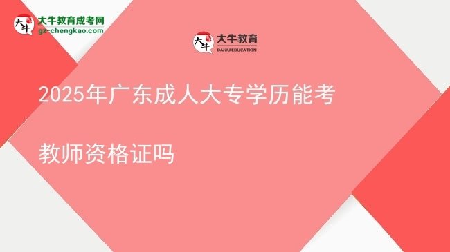 2025年廣東成人大專學(xué)歷能考教師資格證嗎圖片