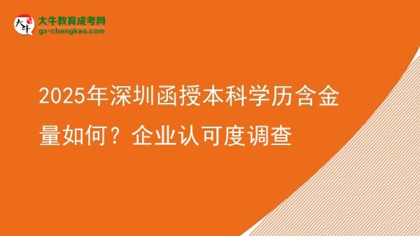 2025年深圳函授本科學(xué)歷含金量如何？企業(yè)認(rèn)可度調(diào)查圖片