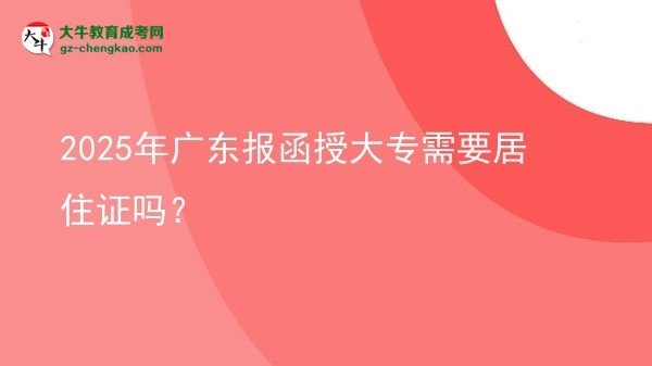 2025年廣東報函授大專需要居住證嗎？