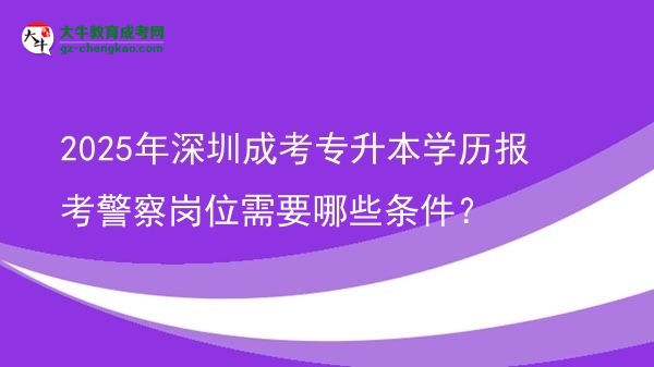 2025年深圳成考專升本學(xué)歷報考警察崗位需要哪些條件？圖片