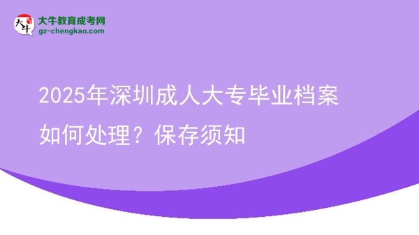2025年深圳成人大專(zhuān)畢業(yè)檔案如何處理？保存須知圖片