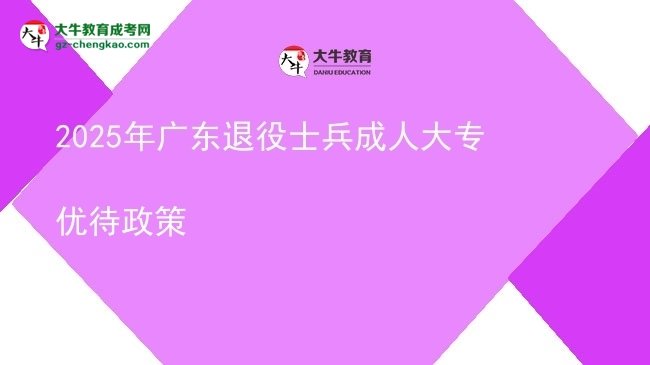 2025年廣東退役士兵成人大專優(yōu)待政策圖片