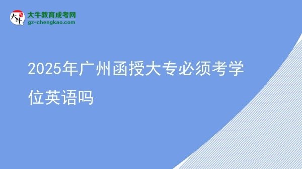 2025年廣州函授大專必須考學位英語嗎圖片
