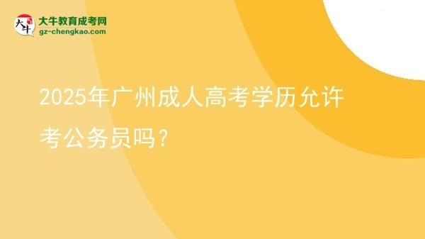 2025年廣州成人高考學(xué)歷允許考公務(wù)員嗎？圖片