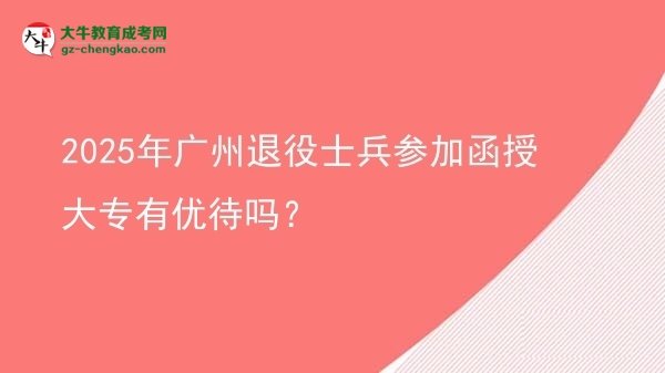 2025年廣州退役士兵參加函授大專有優(yōu)待嗎？圖片