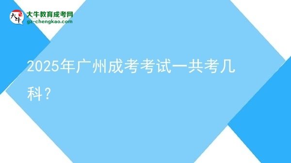 【答疑】2025年廣州成考考試一共考幾科？
