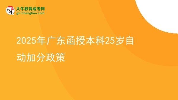 【圖文】2025年廣東函授本科25歲自動(dòng)加分政策