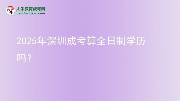 【圖文】2025年深圳成考算全日制學(xué)歷嗎？