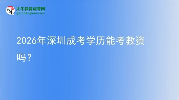 【圖文】2026年深圳成考學(xué)歷能考教資嗎？