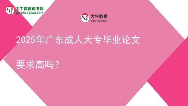 2025年廣東成人大專(zhuān)畢業(yè)論文要求高嗎？圖片