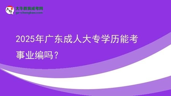 2025年廣東成人大專學(xué)歷能考事業(yè)編嗎？圖片