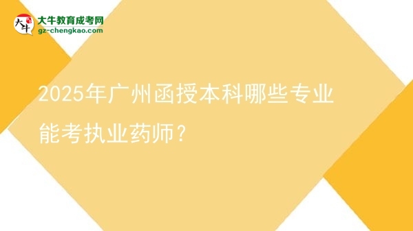 2025年廣州函授本科哪些專業(yè)能考執(zhí)業(yè)藥師？圖片
