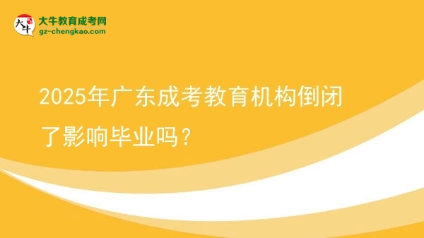 2025年廣東成考教育機(jī)構(gòu)倒閉了影響畢業(yè)嗎？