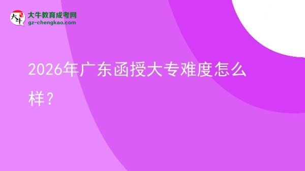 2026年廣東函授大專難度怎么樣？圖片