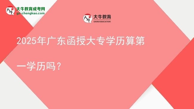 2025年廣東函授大專學(xué)歷算第一學(xué)歷嗎？圖片