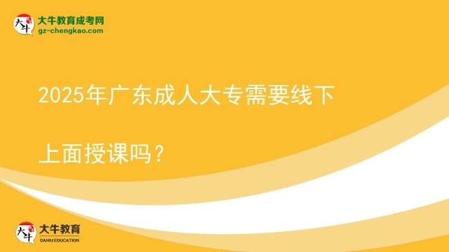 2025年廣東成人大專需要線下上面授課嗎？圖片