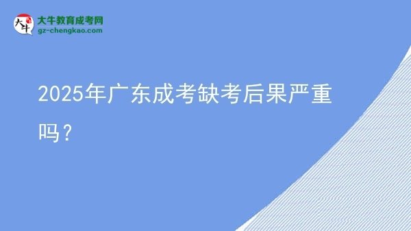 2025年廣東成考缺考后果嚴重嗎？