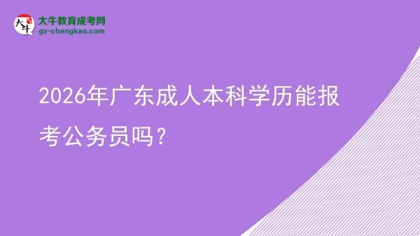 2026年廣東成人本科學(xué)歷能報(bào)考公務(wù)員嗎？圖片