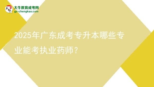 2025年廣東成考專升本哪些專業(yè)能考執(zhí)業(yè)藥師？圖片