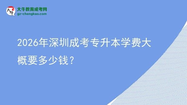 2026年深圳成考專升本學(xué)費(fèi)大概要多少錢？圖片