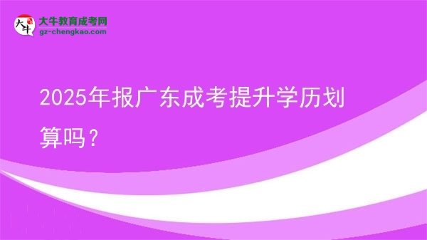 【圖文】2025年報(bào)廣東成考提升學(xué)歷劃算嗎？