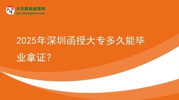 2025年深圳函授大專(zhuān)多久能畢業(yè)拿證？圖片