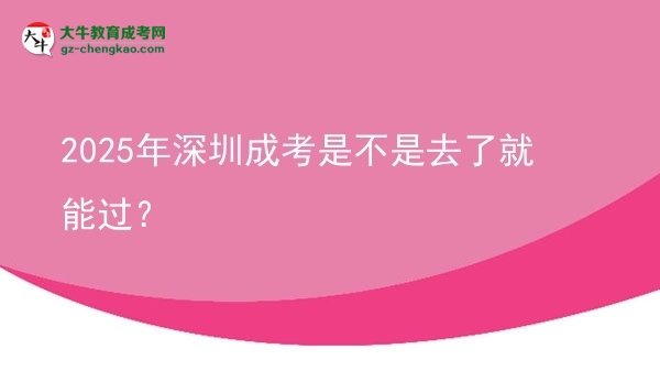 2025年深圳成考是不是去了就能過？圖片