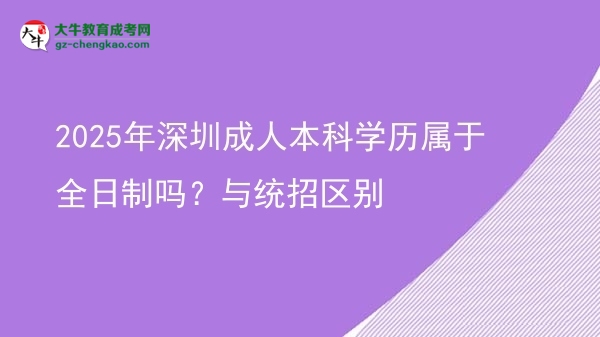 2025年深圳成人本科學(xué)歷屬于全日制嗎？與統(tǒng)招區(qū)別圖片