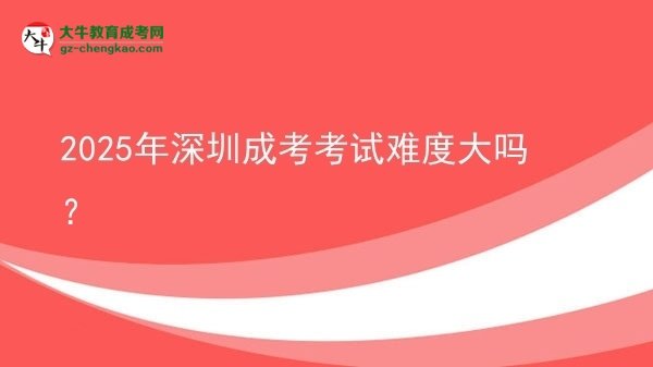 2025年深圳成考考試難度大嗎？圖片