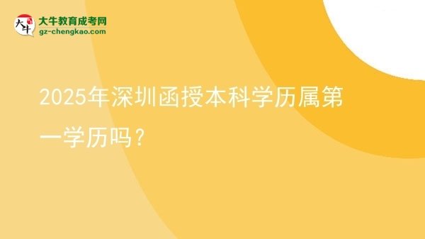 【圖文】2025年深圳函授本科學歷屬第一學歷嗎？