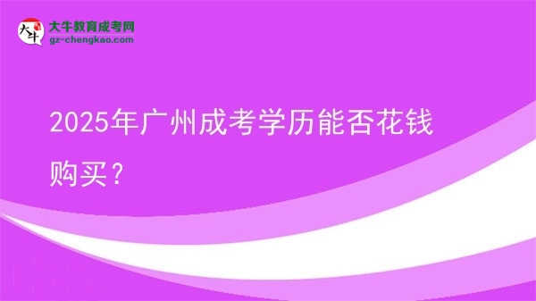 【圖文】2025年廣州成考學(xué)歷能否花錢購買？