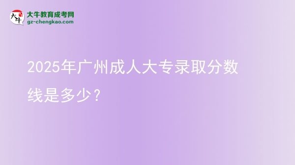 2025年廣州成人大專錄取分?jǐn)?shù)線是多少？圖片