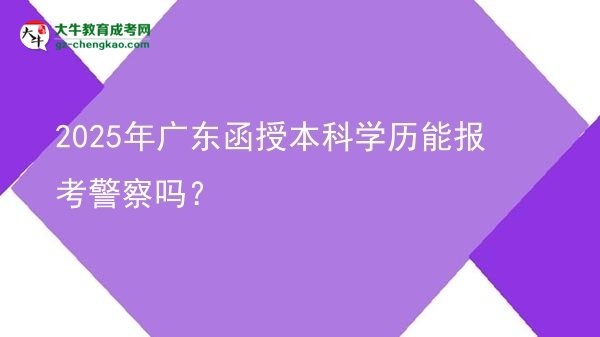 2025年廣東函授本科學(xué)歷能報(bào)考警察嗎？圖片