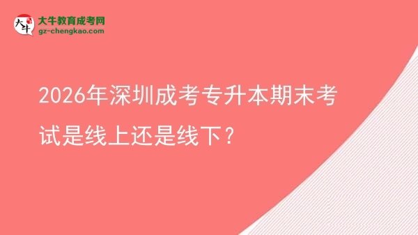 2026年深圳成考專升本期末考試是線上還是線下？圖片