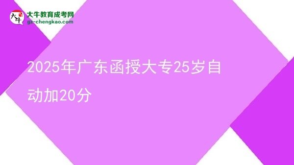 2025年廣東函授大專25歲自動加20分
