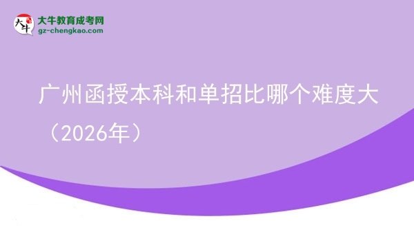 【答疑】廣州函授本科和單招比哪個難度大（2026年）