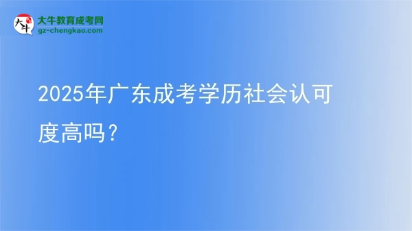 【圖文】2025年廣東成考學歷社會認可度高嗎？