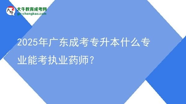 2025年廣東成考專升本什么專業(yè)能考執(zhí)業(yè)藥師？圖片
