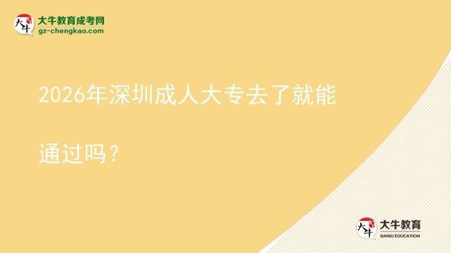 2026年深圳成人大專去了就能通過嗎?圖片