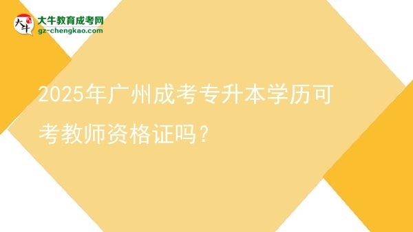 2025年廣州成考專升本學歷可考教師資格證嗎？圖片