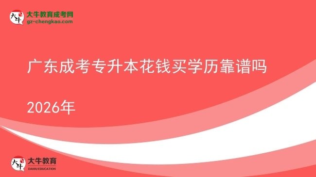 廣東成考專(zhuān)升本花錢(qián)買(mǎi)學(xué)歷靠譜嗎2026年圖片