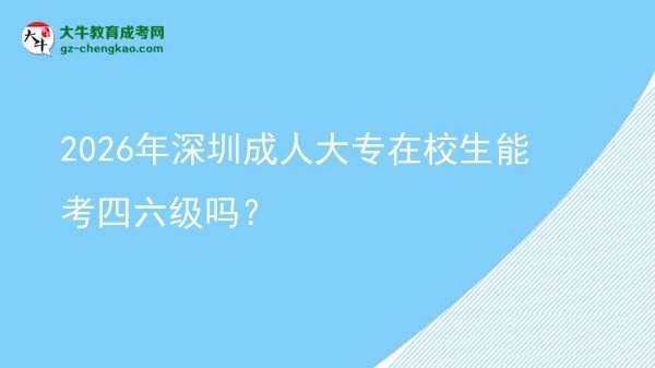 2026年深圳成人大專在校生能考四六級(jí)嗎？圖片
