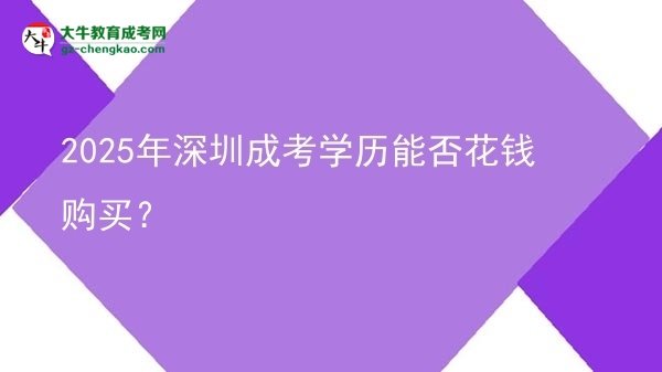 2025年深圳成考學(xué)歷能否花錢購買？圖片