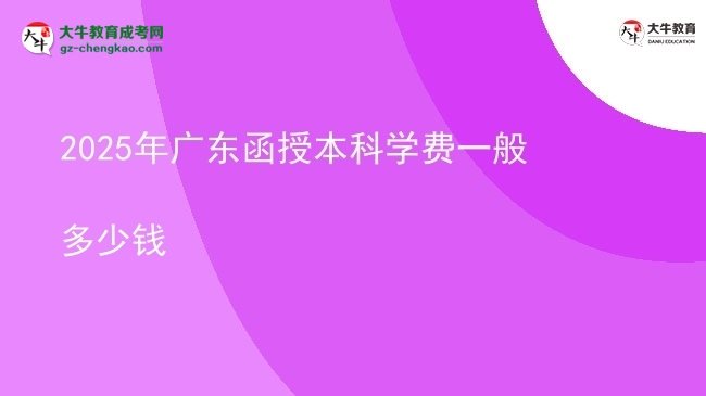 2025年廣東函授本科學(xué)費一般多少錢圖片