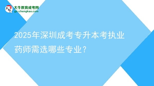 2025年深圳成考專升本考執(zhí)業(yè)藥師需選哪些專業(yè)？圖片