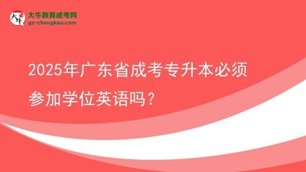 2025年廣東省成考專升本必須參加學(xué)位英語(yǔ)嗎？圖片