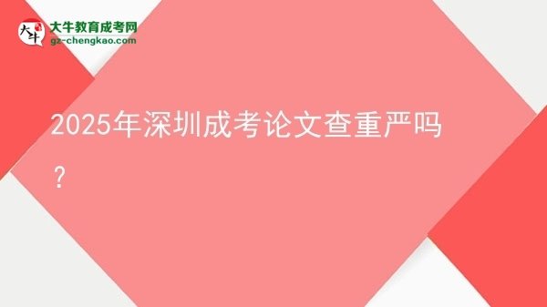2025年深圳成考論文查重嚴(yán)嗎？圖片